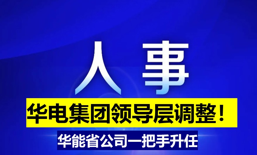 華電集團(tuán)領(lǐng)導(dǎo)層調(diào)整！華能省公司一把手升任