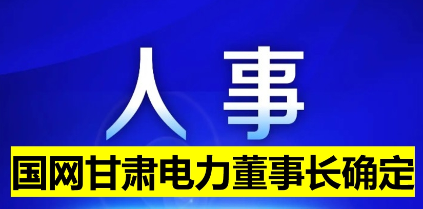 國(guó)網(wǎng)甘肅電力董事長(zhǎng)確定！