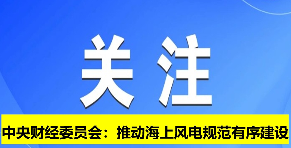 中央財(cái)經(jīng)委員會:推動海上風(fēng)電規(guī)范有序建設(shè)