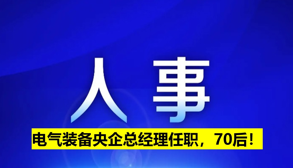 電氣裝備央企總經理任職，70后！