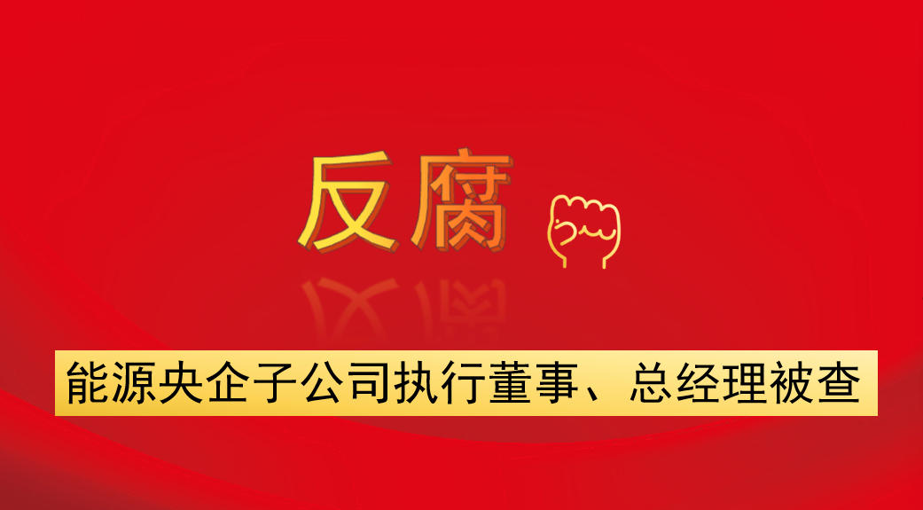 能源央企子公司執(zhí)行董事、總經(jīng)理被查