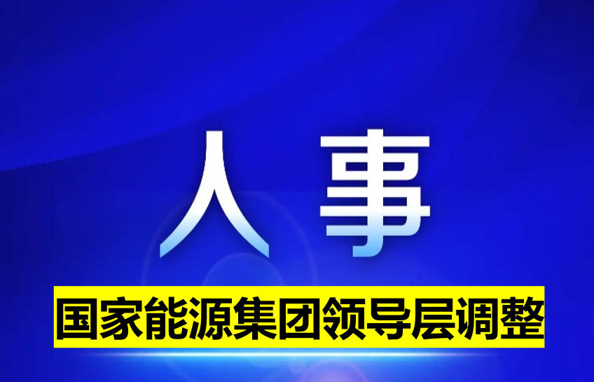 國(guó)家能源集團(tuán)領(lǐng)導(dǎo)層調(diào)整