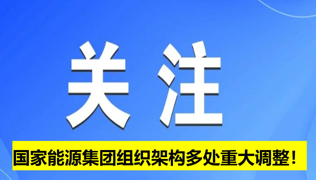 國(guó)家能源集團(tuán)組織架構(gòu)多處重大調(diào)整!