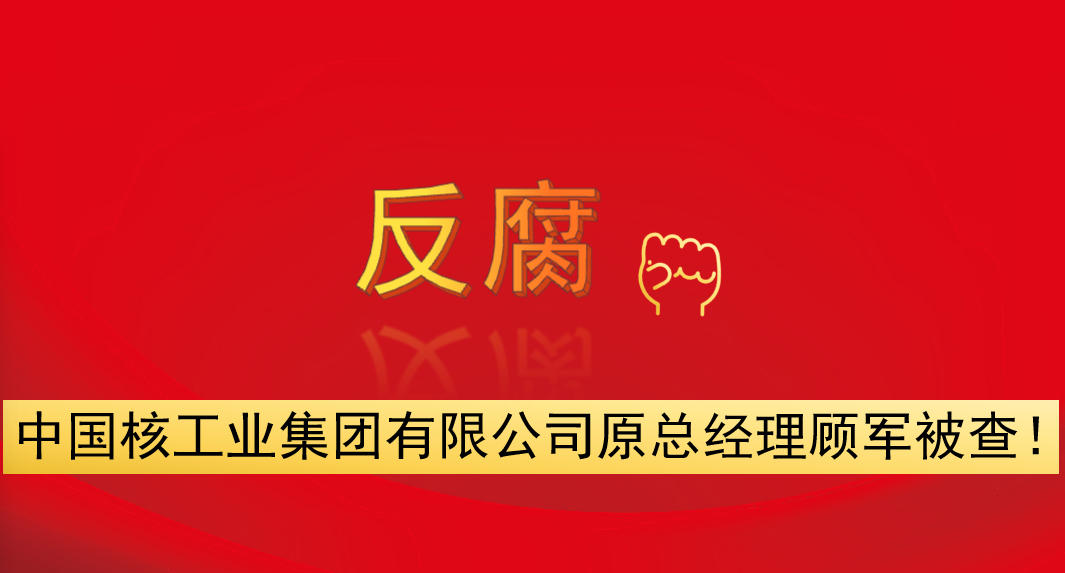 中國核工業(yè)集團(tuán)有限公司原總經(jīng)理顧軍被查！